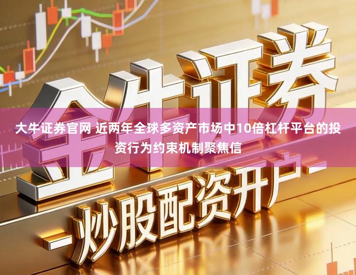 大牛证券官网 近两年全球多资产市场中10倍杠杆平台的投资行为约束机制聚焦信