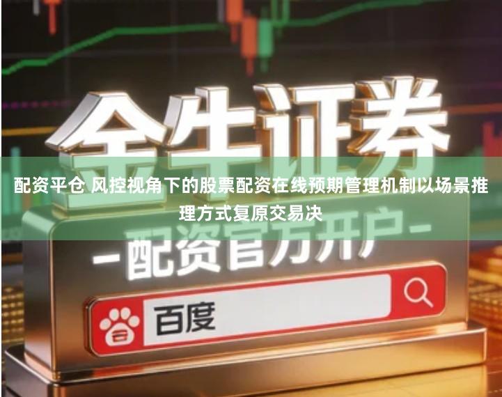 配资平仓 风控视角下的股票配资在线预期管理机制以场景推理方式复原交易决