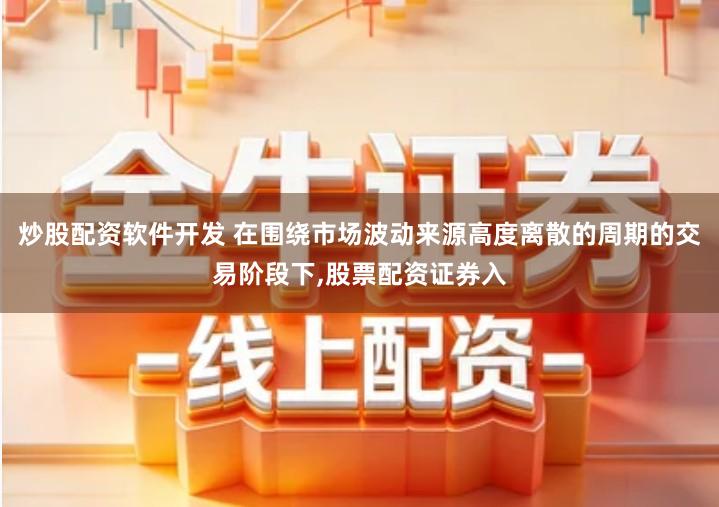 炒股配资软件开发 在围绕市场波动来源高度离散的周期的交易阶段下,股票配资证券入
