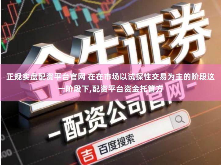 正规实盘配资平台官网 在在市场以试探性交易为主的阶段这一阶段下,配资平台资金托管方