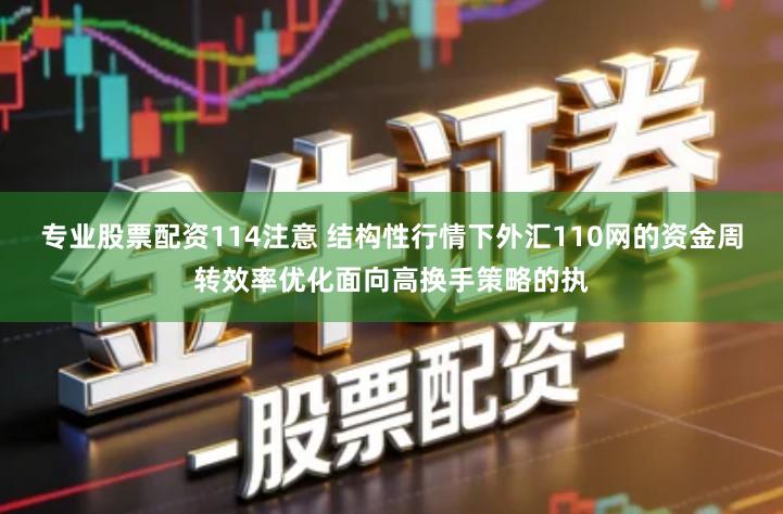 专业股票配资114注意 结构性行情下外汇110网的资金周转效率优化面向高换手策略的执