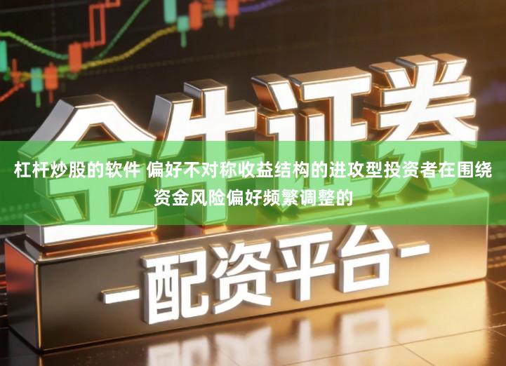 杠杆炒股的软件 偏好不对称收益结构的进攻型投资者在围绕资金风险偏好频繁调整的