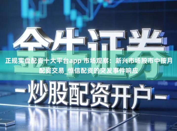 正规实盘配资十大平台app 市场观察：新兴市场股市中按月配资交易_恒信配资的突发事件响应