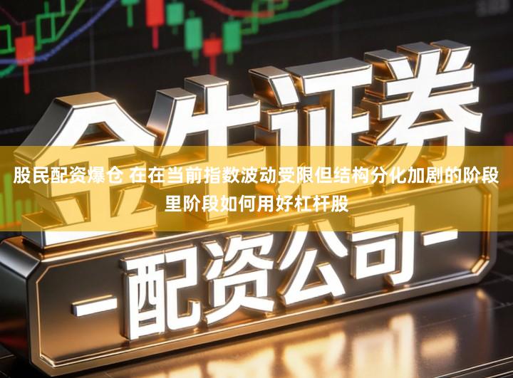 股民配资爆仓 在在当前指数波动受限但结构分化加剧的阶段里阶段如何用好杠杆股