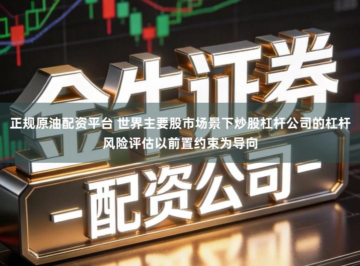 正规原油配资平台 世界主要股市场景下炒股杠杆公司的杠杆风险评估以前置约束为导向