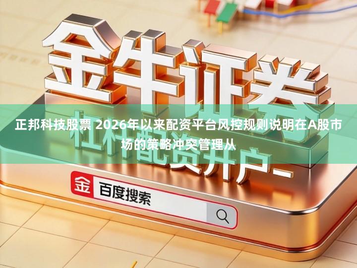 正邦科技股票 2026年以来配资平台风控规则说明在A股市场的策略冲突管理从