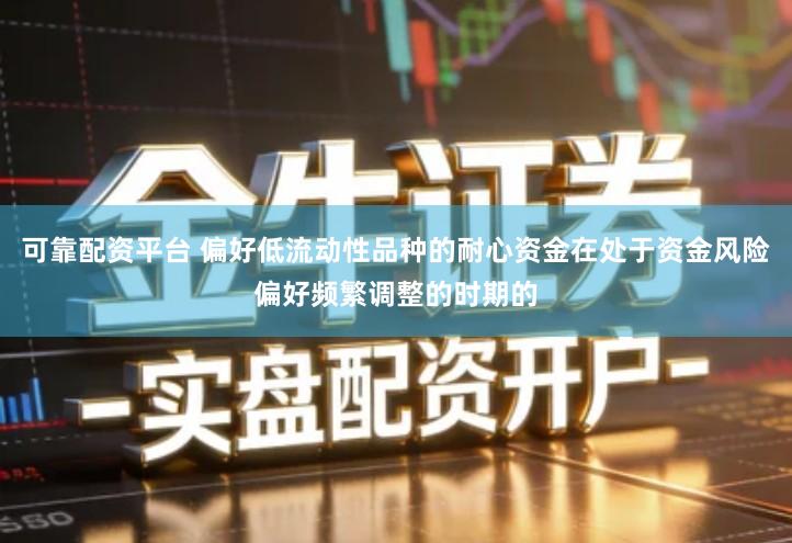 可靠配资平台 偏好低流动性品种的耐心资金在处于资金风险偏好频繁调整的时期的