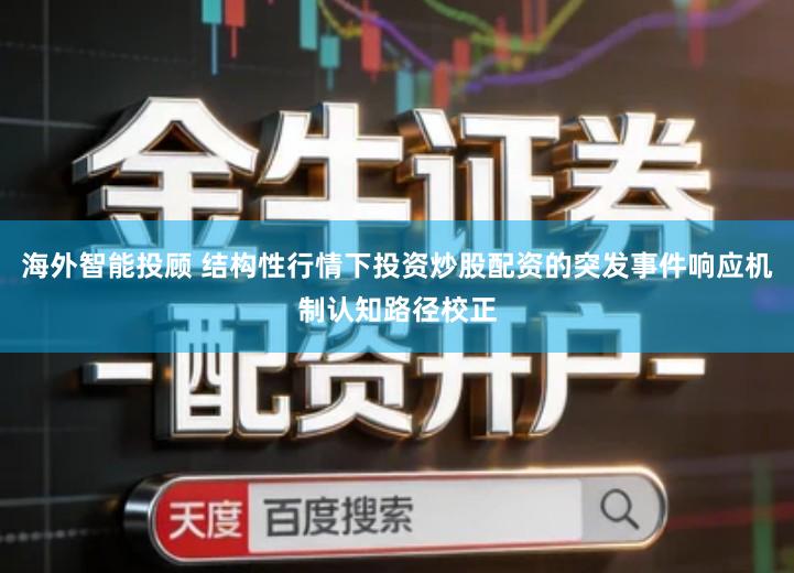 海外智能投顾 结构性行情下投资炒股配资的突发事件响应机制认知路径校正