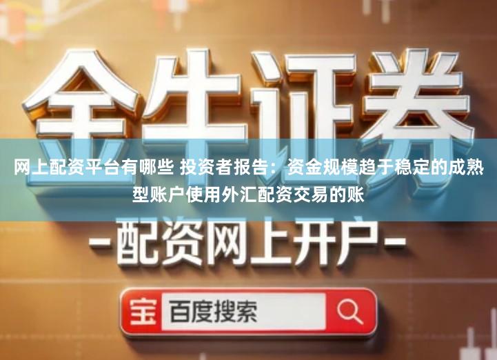 网上配资平台有哪些 投资者报告：资金规模趋于稳定的成熟型账户使用外汇配资交易的账