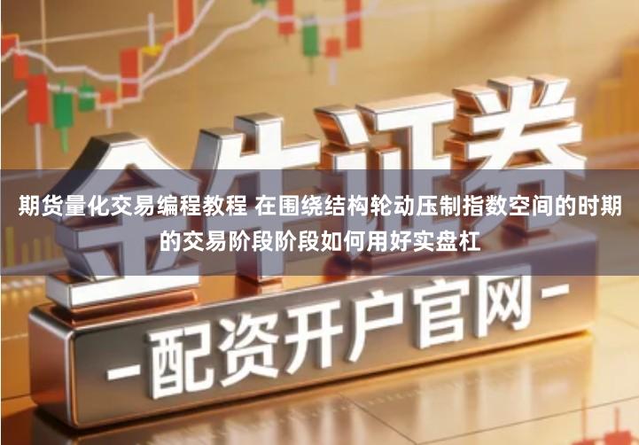 期货量化交易编程教程 在围绕结构轮动压制指数空间的时期的交易阶段阶段如何用好实盘杠