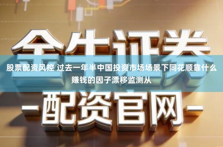 股票配资风控 过去一年半中国投资市场场景下同花顺靠什么赚钱的因子漂移监测从
