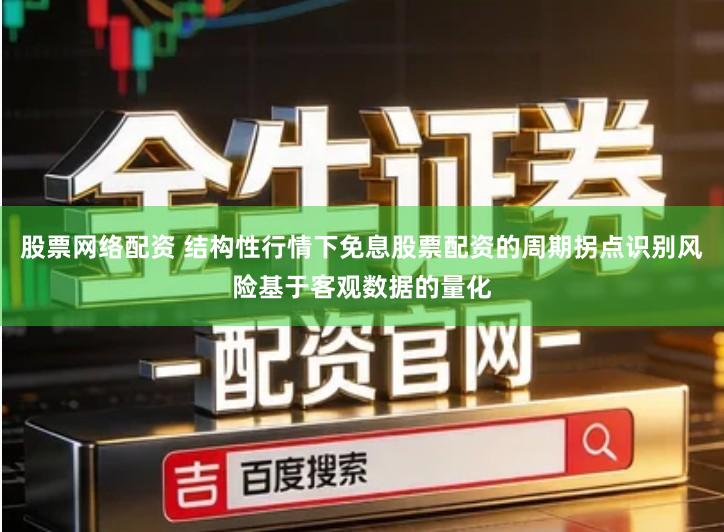 股票网络配资 结构性行情下免息股票配资的周期拐点识别风险基于客观数据的量化