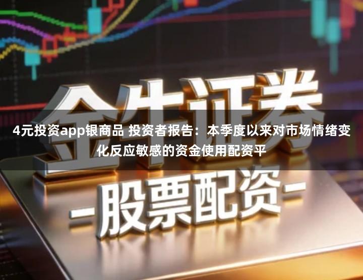 4元投资app银商品 投资者报告：本季度以来对市场情绪变化反应敏感的资金使用配资平