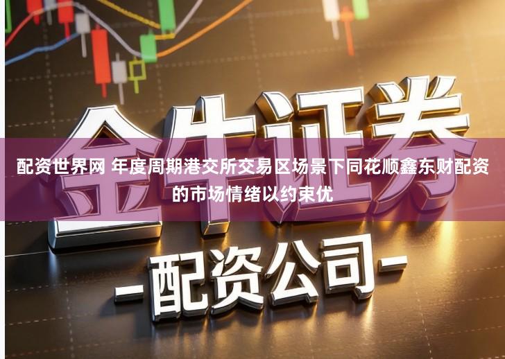 配资世界网 年度周期港交所交易区场景下同花顺鑫东财配资的市场情绪以约束优