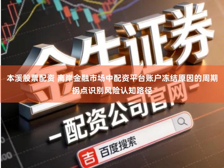 本溪股票配资 离岸金融市场中配资平台账户冻结原因的周期拐点识别风险认知路径