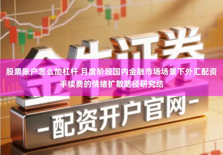 股票账户怎么加杠杆 月度阶段国内金融市场场景下外汇配资手续费的情绪扩散路径研究结