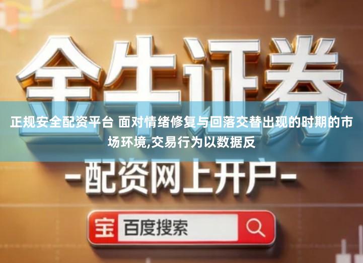 正规安全配资平台 面对情绪修复与回落交替出现的时期的市场环境,交易行为以数据反