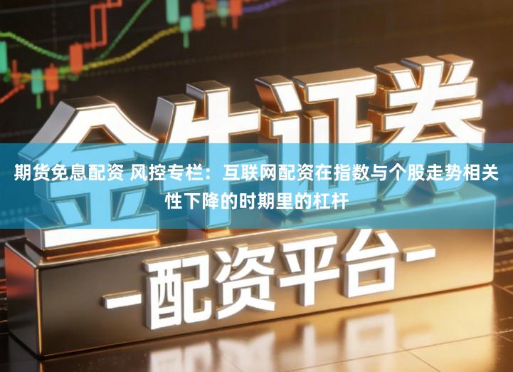 期货免息配资 风控专栏：互联网配资在指数与个股走势相关性下降的时期里的杠杆