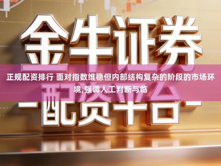 正规配资排行 面对指数维稳但内部结构复杂的阶段的市场环境,强调人工判断与临