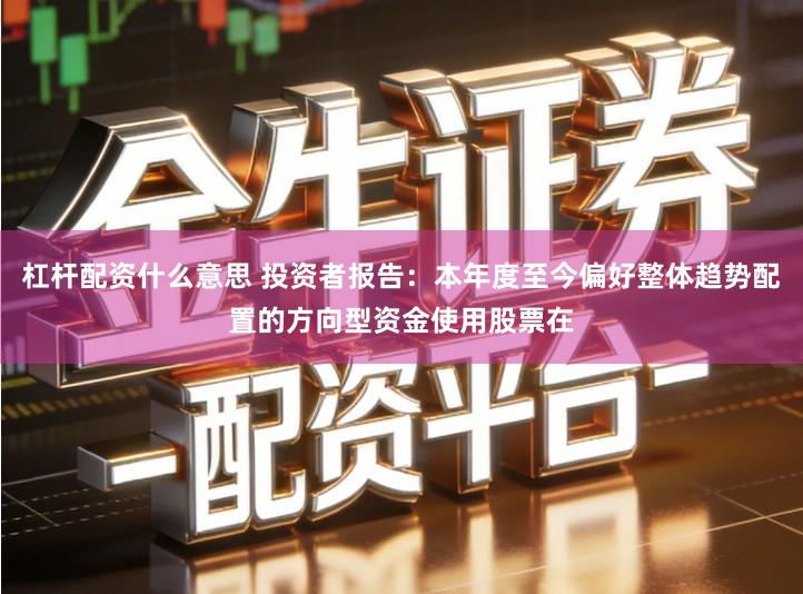 杠杆配资什么意思 投资者报告：本年度至今偏好整体趋势配置的方向型资金使用股票在