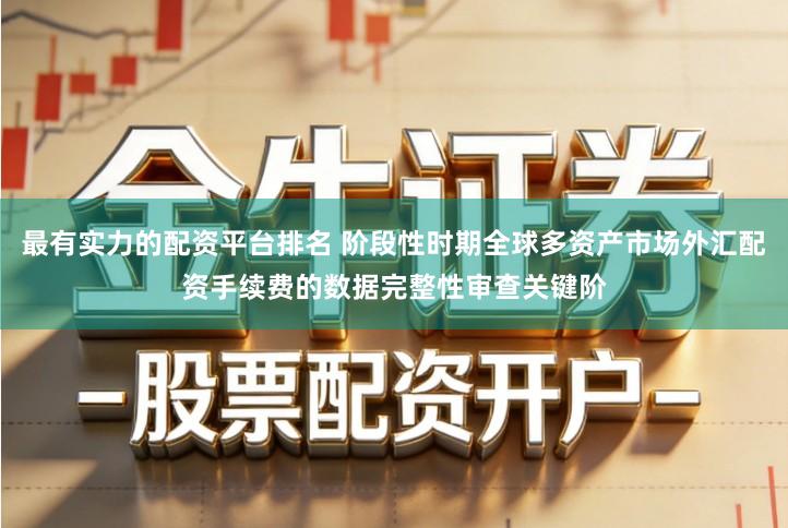 最有实力的配资平台排名 阶段性时期全球多资产市场外汇配资手续费的数据完整性审查关键阶