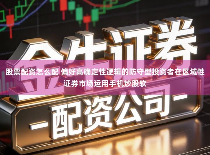 股票配资怎么配 偏好高确定性逻辑的防守型投资者在区域性证券市场运用手机炒股软