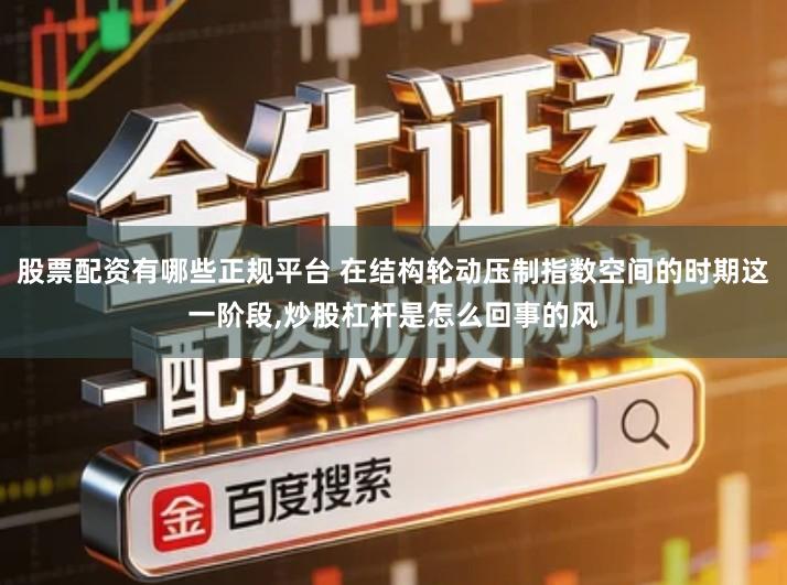 股票配资有哪些正规平台 在结构轮动压制指数空间的时期这一阶段,炒股杠杆是怎么回事的风