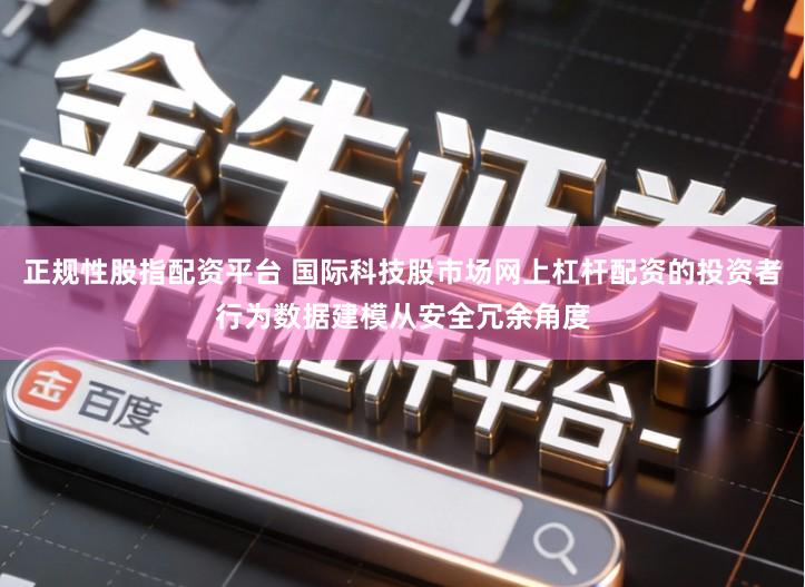 正规性股指配资平台 国际科技股市场网上杠杆配资的投资者行为数据建模从安全冗余角度