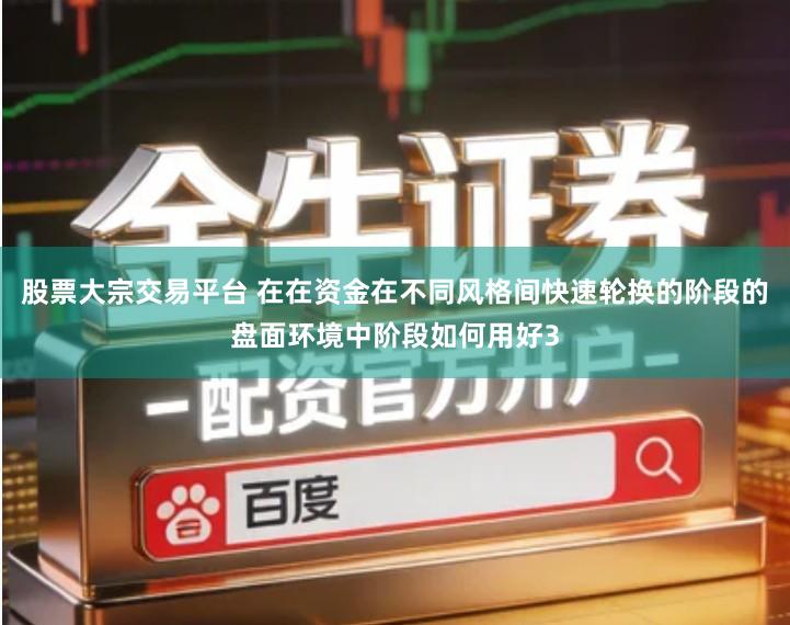 股票大宗交易平台 在在资金在不同风格间快速轮换的阶段的盘面环境中阶段如何用好3