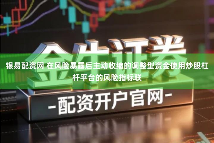 银易配资网 在风险暴露后主动收缩的调整型资金使用炒股杠杆平台的风险指标联