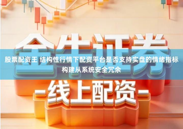 股票配资王 结构性行情下配资平台是否支持实盘的情绪指标构建从系统安全冗余