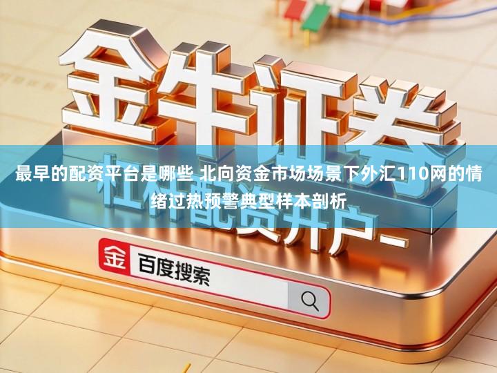 最早的配资平台是哪些 北向资金市场场景下外汇110网的情绪过热预警典型样本剖析