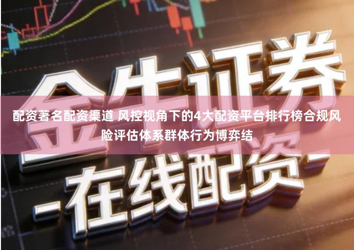 配资著名配资渠道 风控视角下的4大配资平台排行榜合规风险评估体系群体行为博弈结