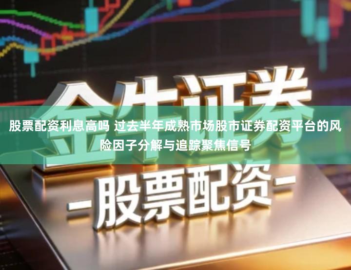 股票配资利息高吗 过去半年成熟市场股市证券配资平台的风险因子分解与追踪聚焦信号