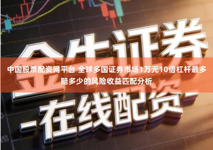 中国股票配资网平台 全球多国证券市场1万元10倍杠杆最多赔多少的风险收益匹配分析