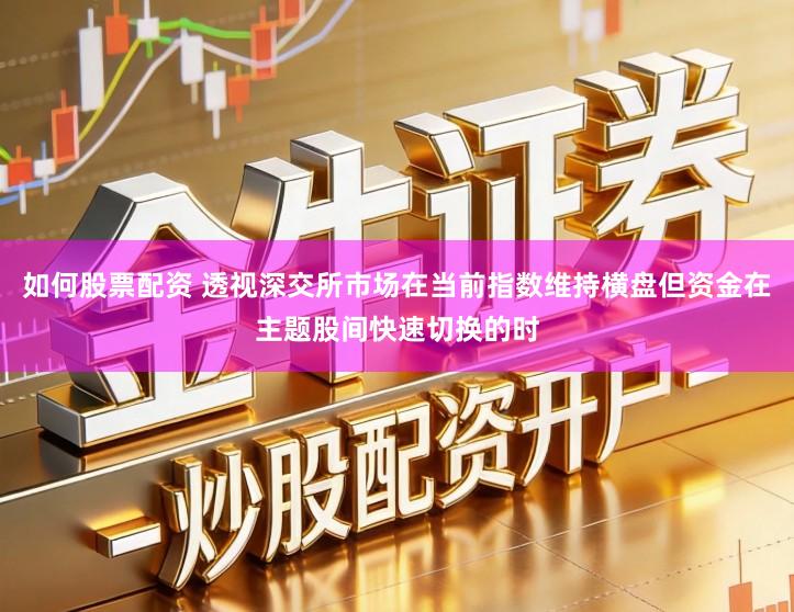 如何股票配资 透视深交所市场在当前指数维持横盘但资金在主题股间快速切换的时