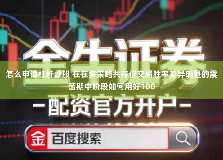 怎么申请杠杆炒股 在在多策略共存但交易胜率差异明显的震荡期中阶段如何用好100