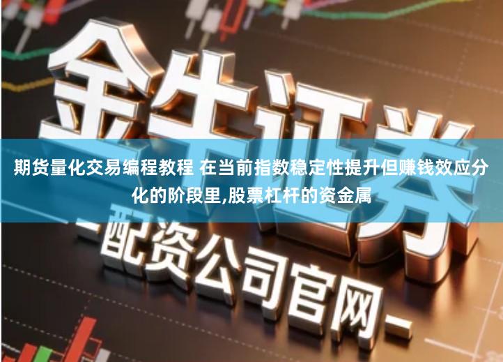 期货量化交易编程教程 在当前指数稳定性提升但赚钱效应分化的阶段里,股票杠杆的资金属