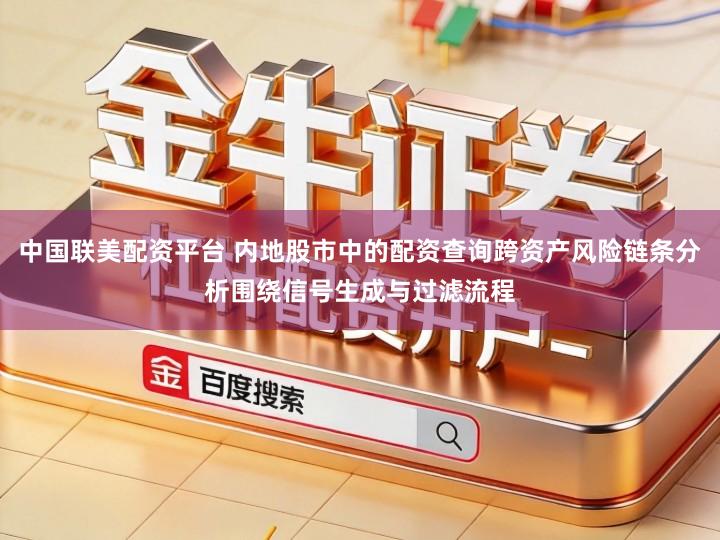 中国联美配资平台 内地股市中的配资查询跨资产风险链条分析围绕信号生成与过滤流程