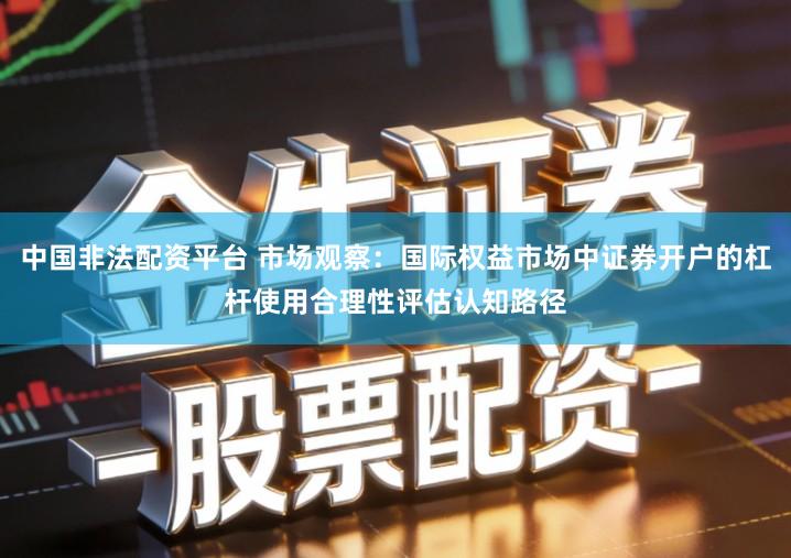 中国非法配资平台 市场观察：国际权益市场中证券开户的杠杆使用合理性评估认知路径