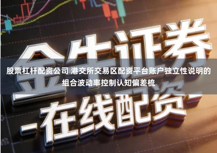 股票杠杆配资公司 港交所交易区配资平台账户独立性说明的组合波动率控制认知偏差梳