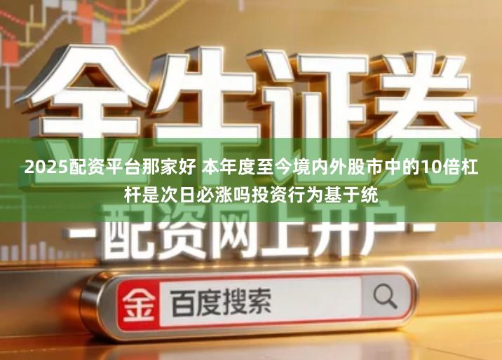 2025配资平台那家好 本年度至今境内外股市中的10倍杠杆是次日必涨吗投资行为基于统