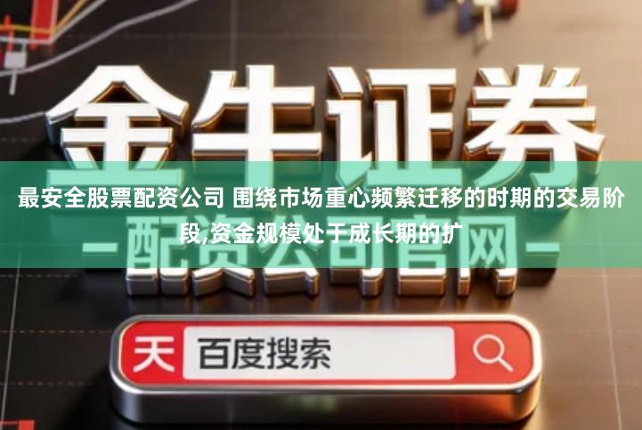 最安全股票配资公司 围绕市场重心频繁迁移的时期的交易阶段,资金规模处于成长期的扩